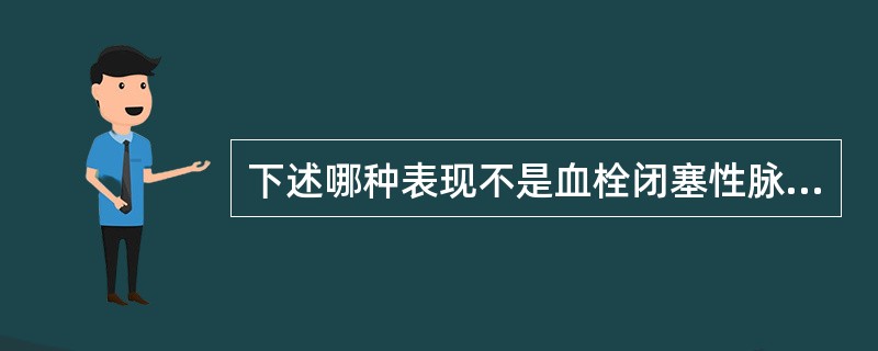 下述哪种表现不是血栓闭塞性脉管炎的特点（）.