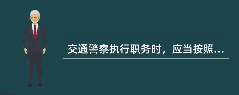 交通警察执行职务时，应当按照规定着装，佩带人民警察标志，持有人民警察证件，保持（