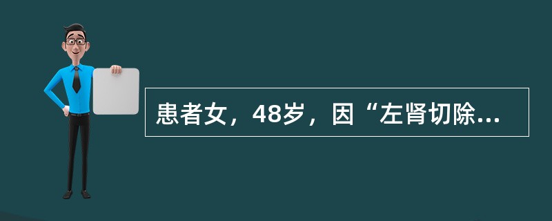 患者女，48岁，因“左肾切除术后8年，无尿2d”来诊。8年前患者因左肾结石，合并