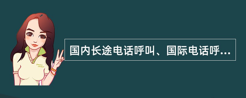 国内长途电话呼叫、国际电话呼叫、IP电话呼叫，每次通话以（）为单位结算，不足亦按