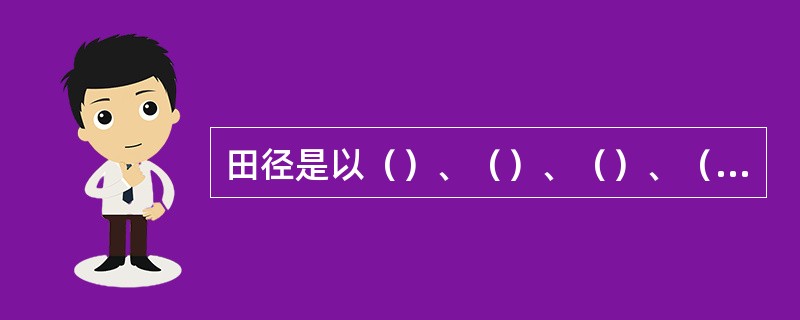 田径是以（）、（）、（）、（）等运动技能组成的实用性很强的身体锻炼手段。