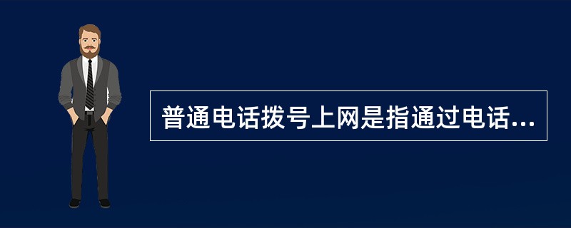 普通电话拨号上网是指通过电话线上网，又称PSTN拨号接入，它必须要通过（）才能与