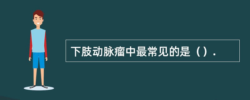 下肢动脉瘤中最常见的是（）.