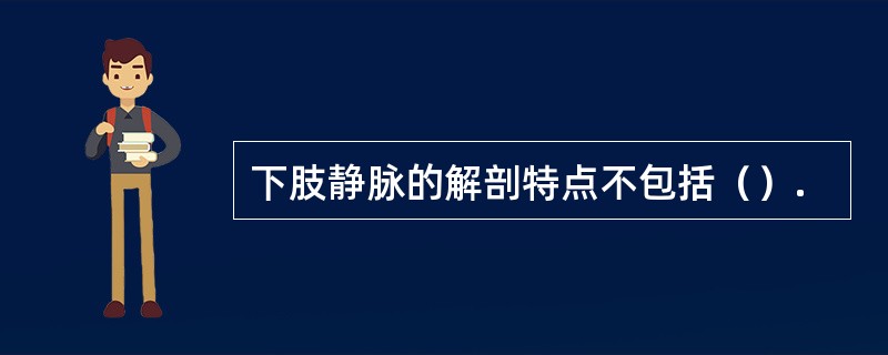 下肢静脉的解剖特点不包括（）.