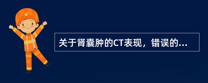 关于肾囊肿的CT表现，错误的是（）