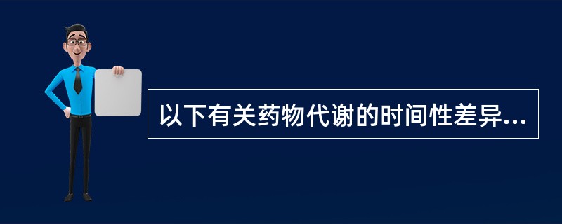 以下有关药物代谢的时间性差异的叙述中，最概括的是（）