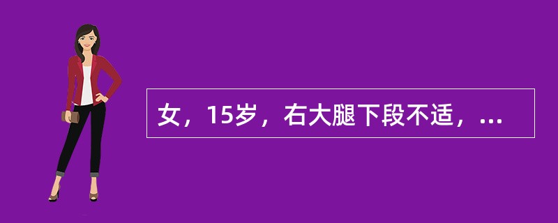 女，15岁，右大腿下段不适，结合所提供的图像，最可能的诊断是（）