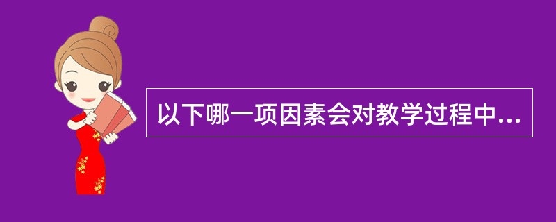 以下哪一项因素会对教学过程中的有效交流构成不良影响（）