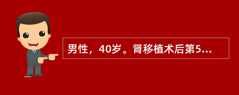 男性，40岁。肾移植术后第5年，尿量1500ml/d，血压140/90mmHg，