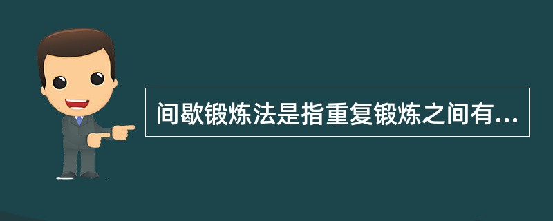 间歇锻炼法是指重复锻炼之间有合理的休整，它是提高锻炼效果的一种常用方法。