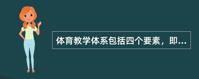 体育教学体系包括四个要素，即教师、学生、（）和教学条件。