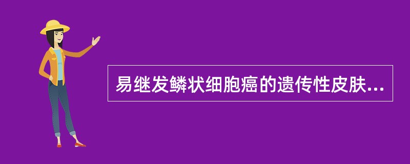 易继发鳞状细胞癌的遗传性皮肤病为（）