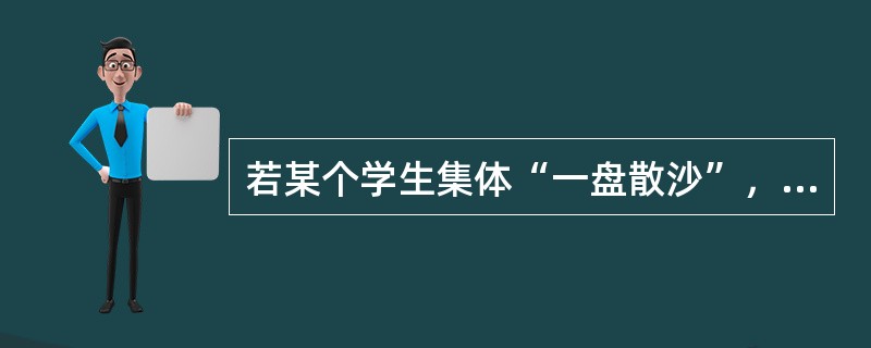 若某个学生集体“一盘散沙”，教员应该（）