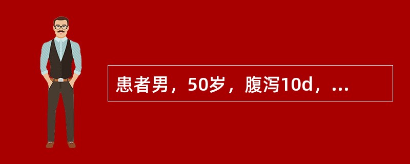 患者男，50岁，腹泻10d，果酱样粪便，6次/d，伴右下腹痛，里急后重。每天下午