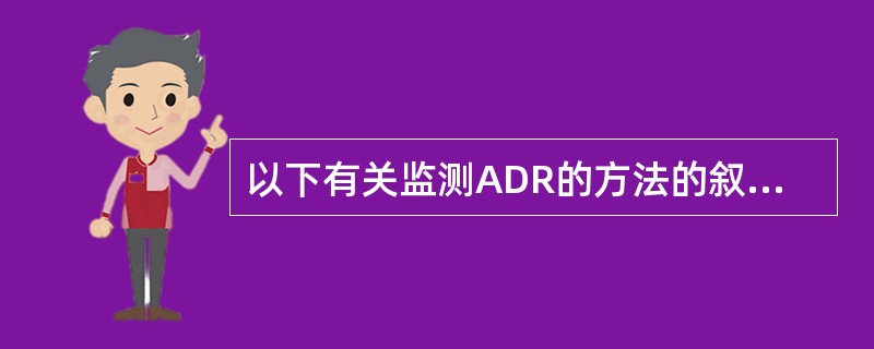 以下有关监测ADR的方法的叙述中，不正确的是（）