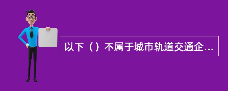 以下（）不属于城市轨道交通企业组织机构的常见基本类型。