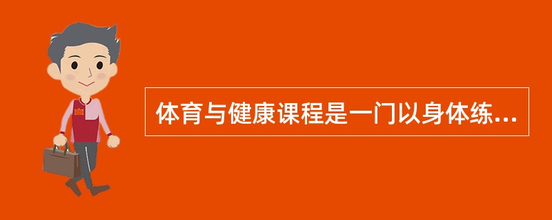 体育与健康课程是一门以身体练习为主要手段、以增进中小学生（）为主要目的的必修课程