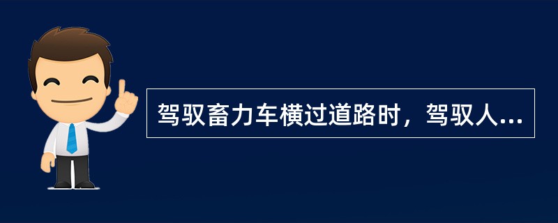 驾驭畜力车横过道路时，驾驭人应当（）。