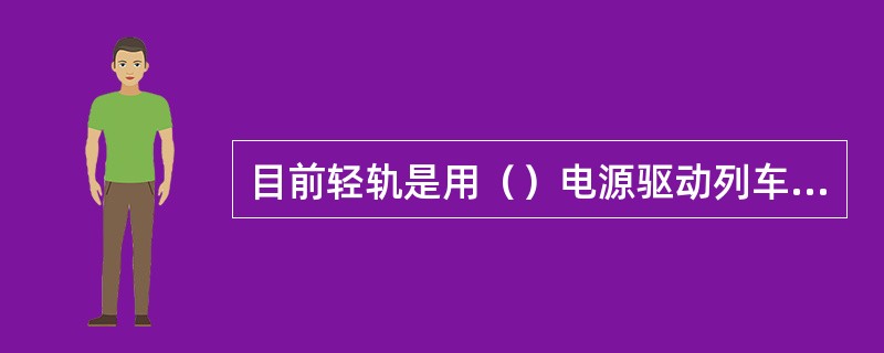 目前轻轨是用（）电源驱动列车运行。