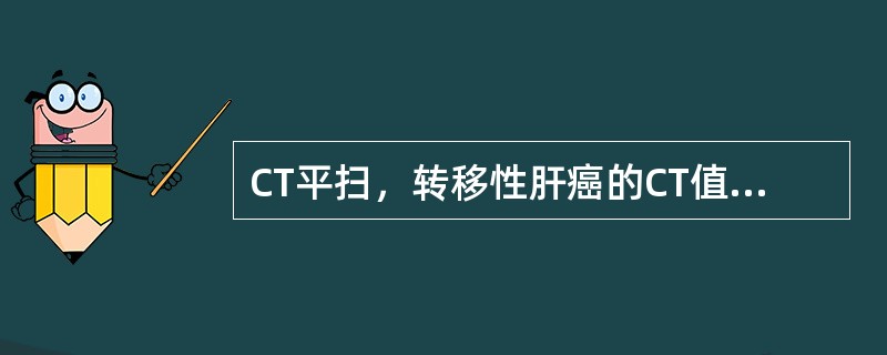 CT平扫，转移性肝癌的CT值通常为（）