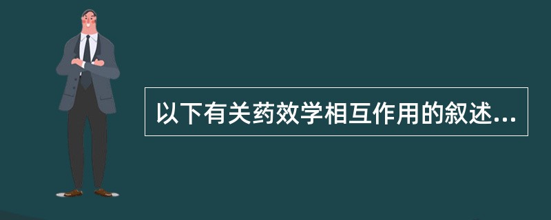 以下有关药效学相互作用的叙述中，最正确的是（）