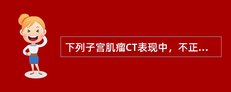 下列子宫肌瘤CT表现中，不正确的是（）