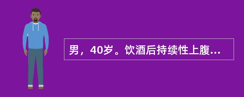 男，40岁。饮酒后持续性上腹疼痛12h，向腰背部放射，伴恶心、呕吐、发热，无血尿