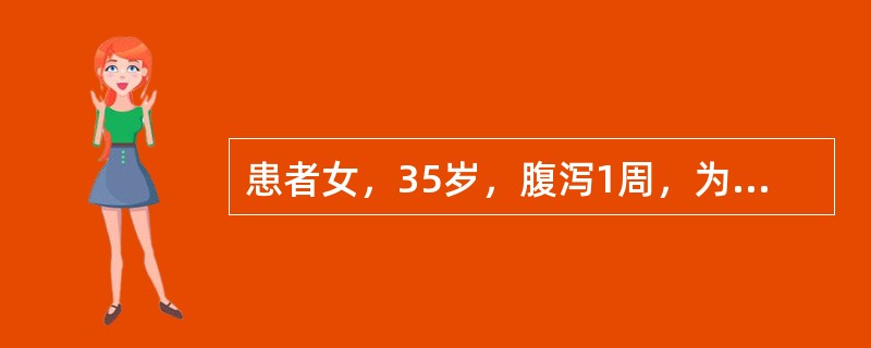 患者女，35岁，腹泻1周，为水样泻，3～7次/d，无脓血便，伴腹痛、发热，最高体