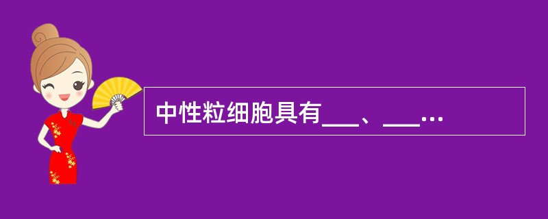 中性粒细胞具有___、____和____作用，以及___、___等功能，在机体防