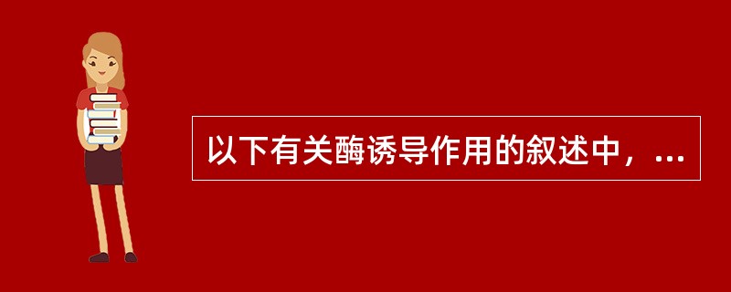 以下有关酶诱导作用的叙述中，最正确的是（）