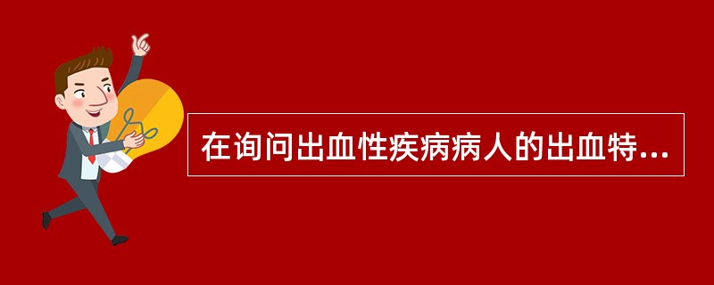 在询问出血性疾病病人的出血特征时应包括（）