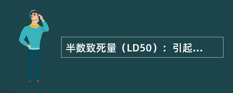 半数致死量（LD50）：引起（）的剂量。