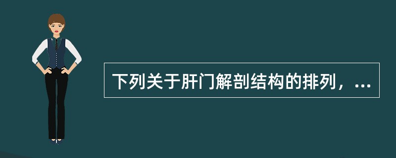 下列关于肝门解剖结构的排列，正确的是（）