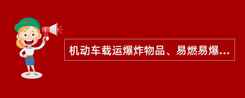 机动车载运爆炸物品、易燃易爆化学物品以及剧毒、放射性等危险物品，应当经公安机关批