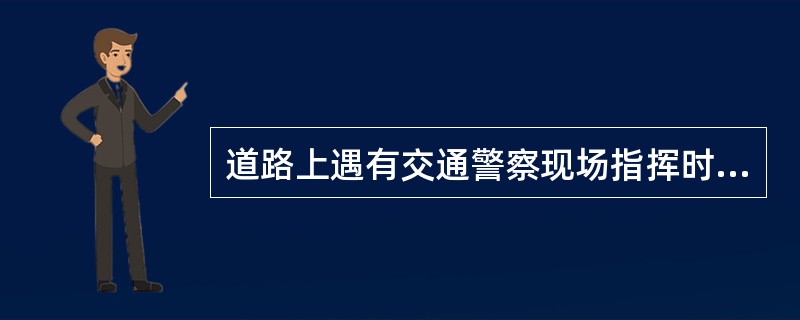 道路上遇有交通警察现场指挥时，车辆、行人应当按照（）通行。