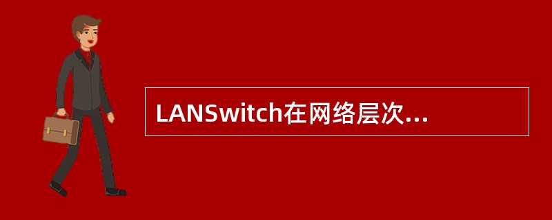 LANSwitch在网络层次模型中的地位（）..