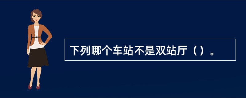 下列哪个车站不是双站厅（）。