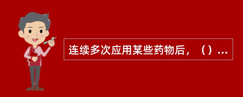 连续多次应用某些药物后，（）逐渐降低，需要不断加大剂量才能维持疗效。