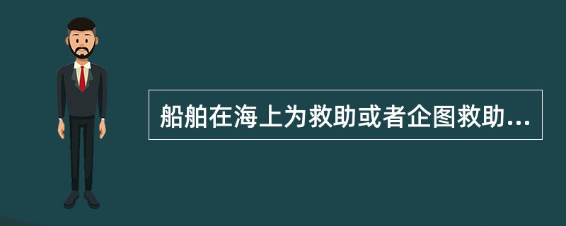 船舶在海上为救助或者企图救助人命或者财产而发生的绕航，（）。