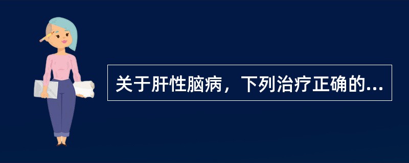 关于肝性脑病，下列治疗正确的是（）