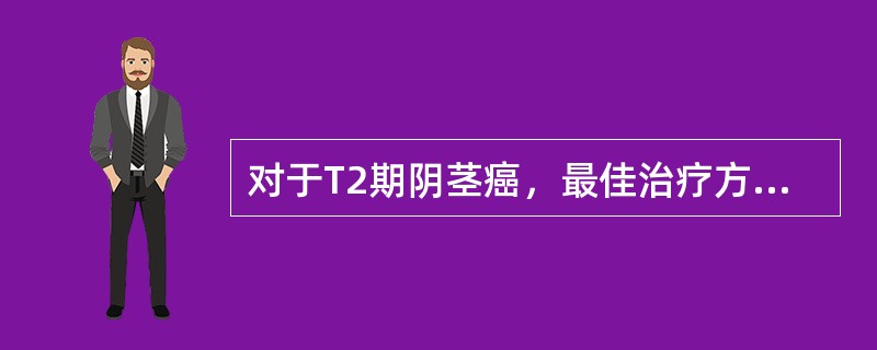 对于T2期阴茎癌，最佳治疗方案是（）