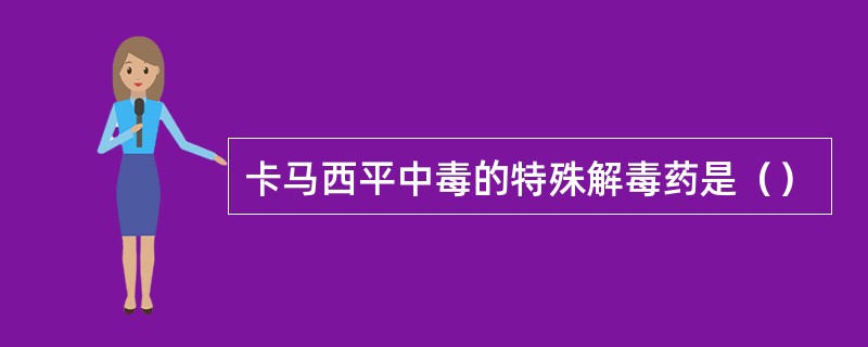 卡马西平中毒的特殊解毒药是（）