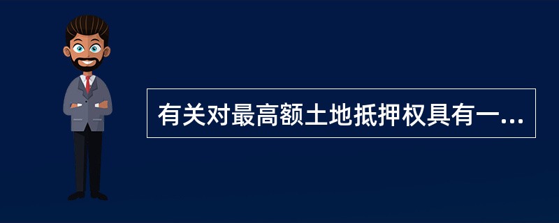 有关对最高额土地抵押权具有一定独立性的叙述中，不正确的是（）。