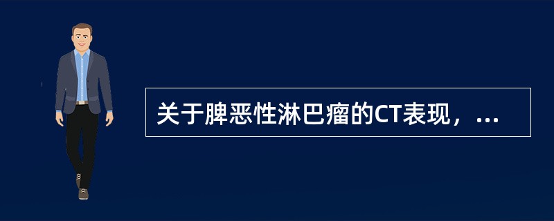 关于脾恶性淋巴瘤的CT表现，错误的是（）