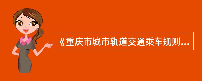 《重庆市城市轨道交通乘车规则》，自（）起施行；