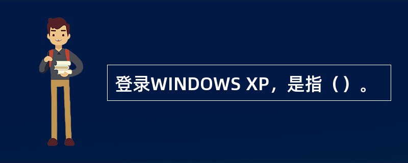 登录WINDOWS XP，是指（）。