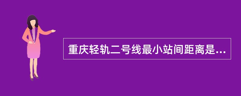 重庆轻轨二号线最小站间距离是（）米。