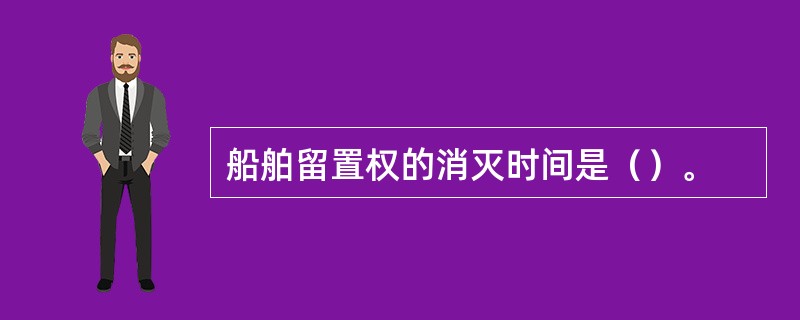 船舶留置权的消灭时间是（）。