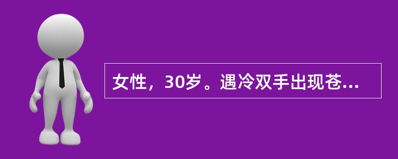 女性，30岁。遇冷双手出现苍白、青紫和潮红．发作时指端麻木不适，行经期症状特别明