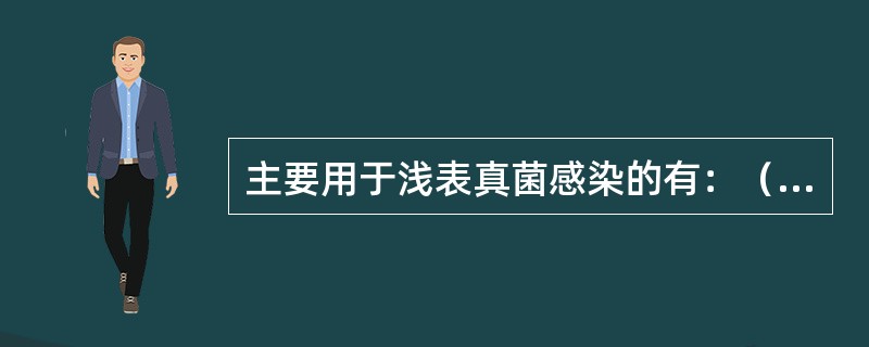 主要用于浅表真菌感染的有：（）、咪康唑、克霉唑、灰黄霉素。